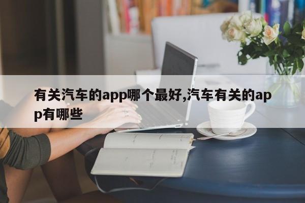 有关汽车的app哪个最好,汽车有关的app有哪些