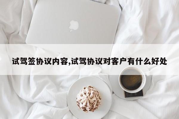 试驾签协议内容,试驾协议对客户有什么好处