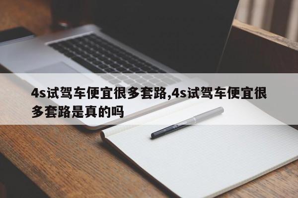 4s试驾车便宜很多套路,4s试驾车便宜很多套路是真的吗