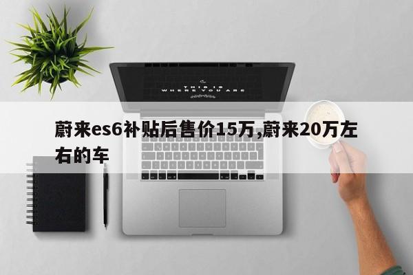 蔚来es6补贴后售价15万,蔚来20万左右的车