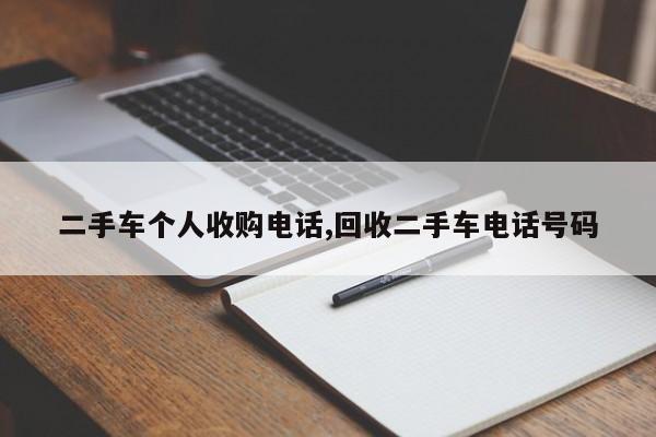 二手车个人收购电话,回收二手车电话号码