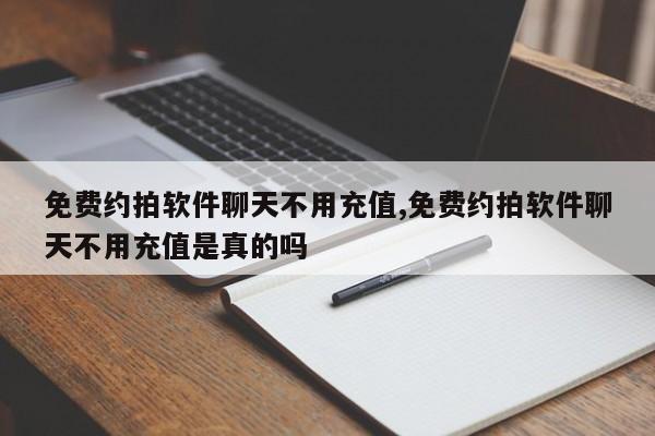 免费约拍软件聊天不用充值,免费约拍软件聊天不用充值是真的吗