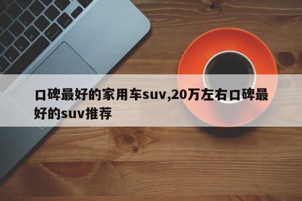 口碑最好的家用车suv,20万左右口碑最好的suv推荐