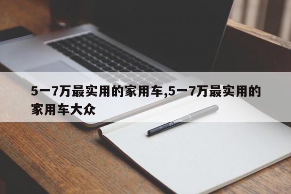 5一7万最实用的家用车,5一7万最实用的家用车大众