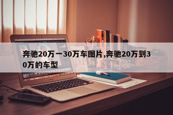 奔驰20万一30万车图片,奔驰20万到30万的车型