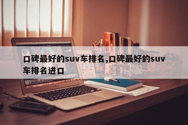 口碑最好的suv车排名,口碑最好的suv车排名进口