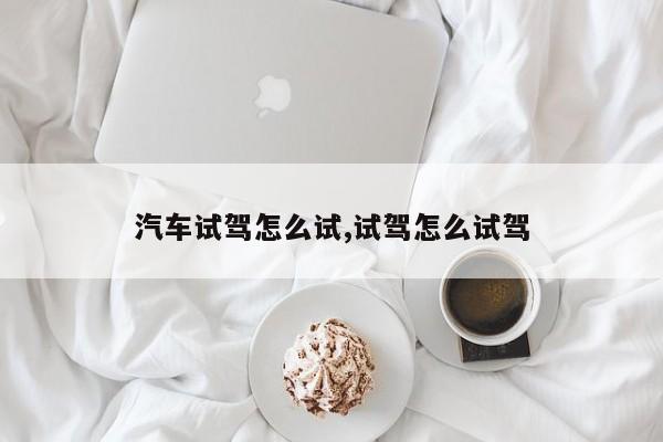 汽车试驾怎么试,试驾怎么试驾