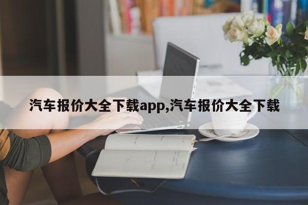 汽车报价大全下载app,汽车报价大全下载