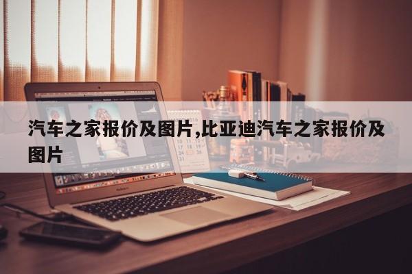 汽车之家报价及图片,比亚迪汽车之家报价及图片