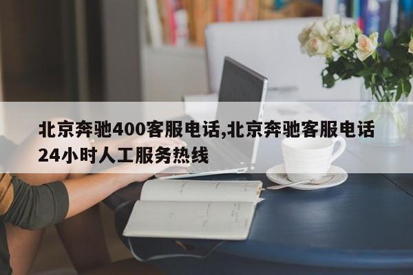 北京奔驰400客服电话,北京奔驰客服电话24小时人工服务热线