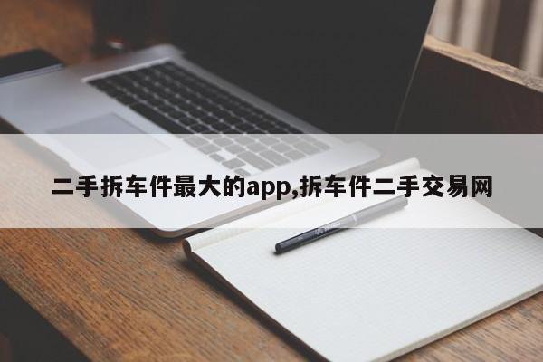 二手拆车件最大的app,拆车件二手交易网