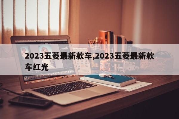 2023五菱最新款车,2023五菱最新款车红光