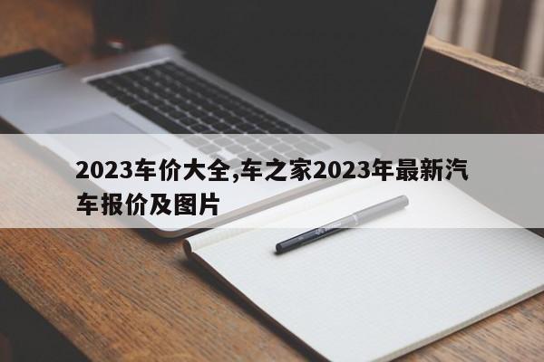 2023车价大全,车之家2023年最新汽车报价及图片