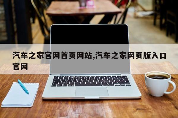 汽车之家官网首页网站,汽车之家网页版入口官网