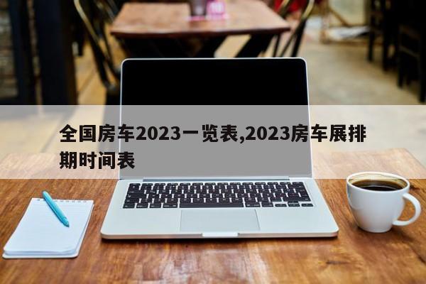 全国房车2023一览表,2023房车展排期时间表