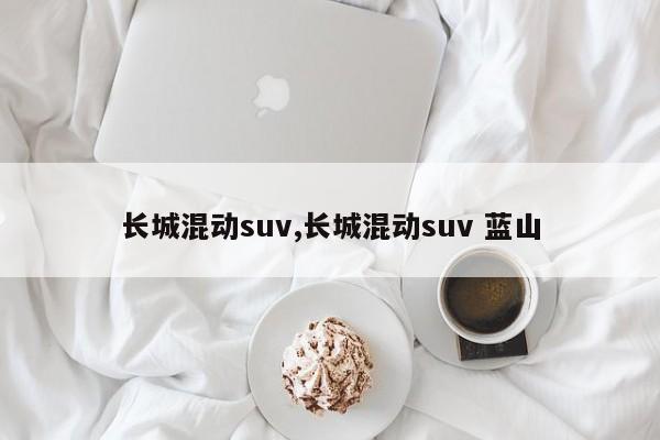 长城混动suv,长城混动suv 蓝山