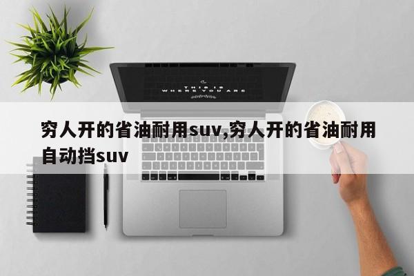 穷人开的省油耐用suv,穷人开的省油耐用自动挡suv