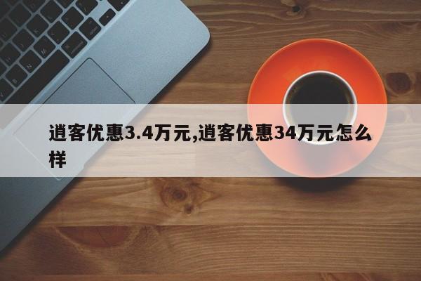 逍客优惠3.4万元,逍客优惠34万元怎么样