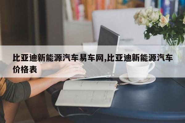 比亚迪新能源汽车易车网,比亚迪新能源汽车价格表