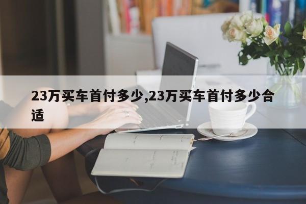 23万买车首付多少,23万买车首付多少合适