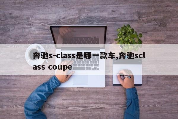 奔驰s-class是哪一款车,奔驰sclass coupe