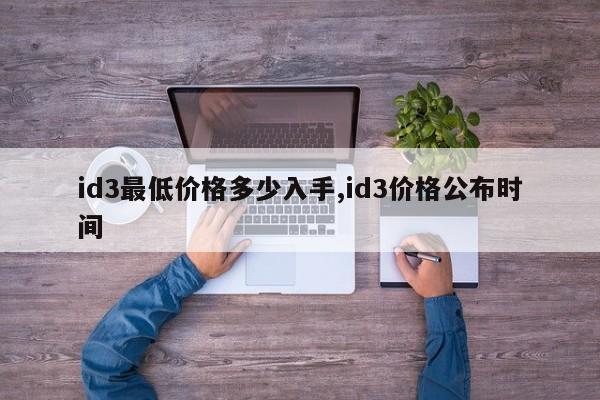 id3最低价格多少入手,id3价格公布时间