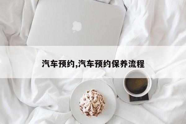 汽车预约,汽车预约保养流程