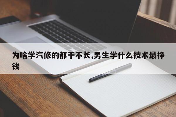 为啥学汽修的都干不长,男生学什么技术最挣钱