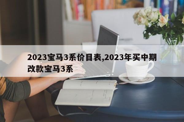 2023宝马3系价目表,2023年买中期改款宝马3系