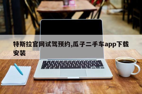 特斯拉官网试驾预约,瓜子二手车app下载安装