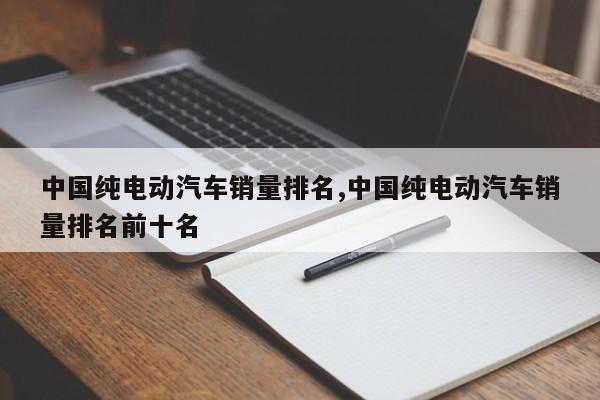 中国纯电动汽车销量排名,中国纯电动汽车销量排名前十名