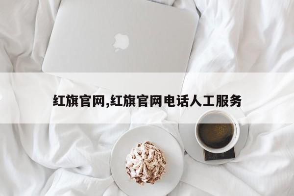 红旗官网,红旗官网电话人工服务