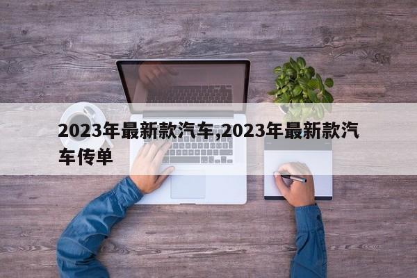 2023年最新款汽车,2023年最新款汽车传单