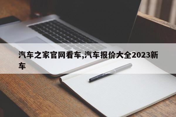 汽车之家官网看车,汽车报价大全2023新车