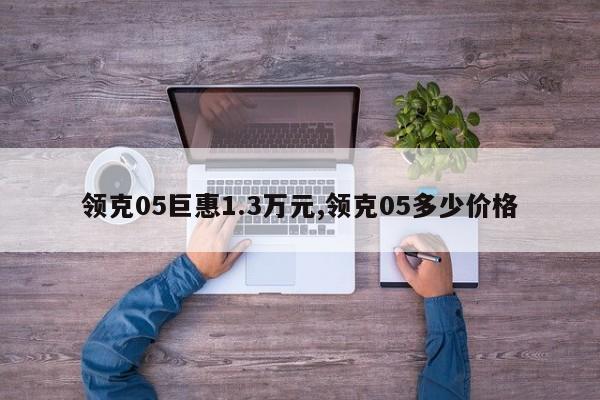 领克05巨惠1.3万元,领克05多少价格