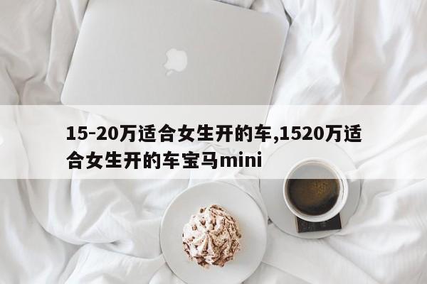 15-20万适合女生开的车,1520万适合女生开的车宝马mini