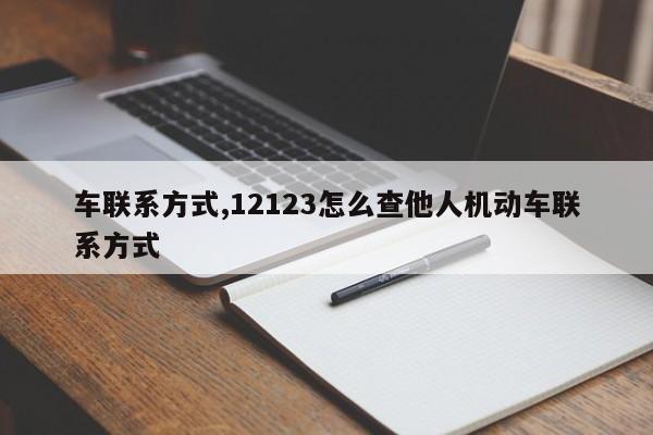 车联系方式,12123怎么查他人机动车联系方式