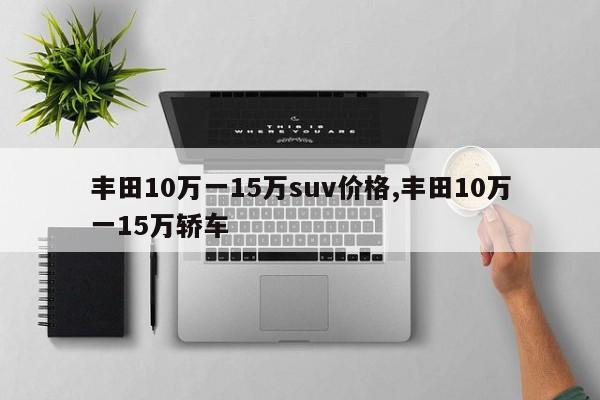 丰田10万一15万suv价格,丰田10万一15万轿车