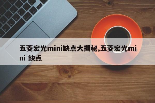 五菱宏光mini缺点大揭秘,五菱宏光mini 缺点