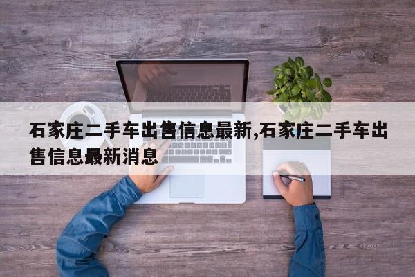 石家庄二手车出售信息最新,石家庄二手车出售信息最新消息