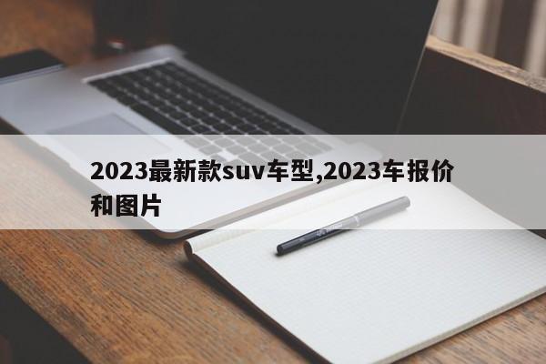 2023最新款suv车型,2023车报价和图片