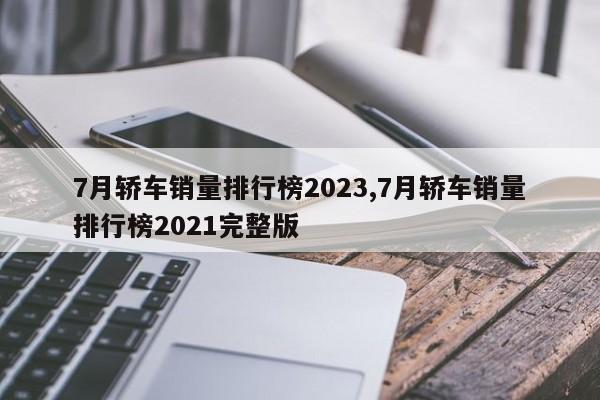 7月轿车销量排行榜2023,7月轿车销量排行榜2021完整版