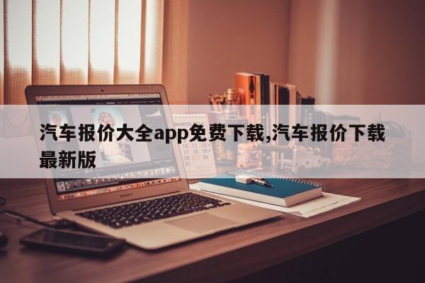 汽车报价大全app免费下载,汽车报价下载最新版