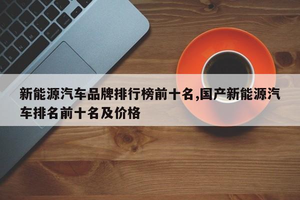 新能源汽车品牌排行榜前十名,国产新能源汽车排名前十名及价格