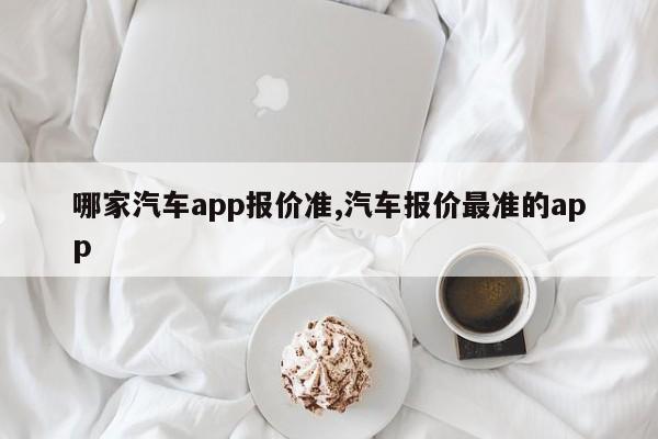 哪家汽车app报价准,汽车报价最准的app