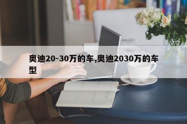 奥迪20-30万的车,奥迪2030万的车型