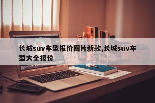 长城suv车型报价图片新款,长城suv车型大全报价