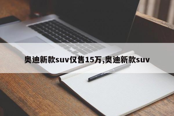 奥迪新款suv仅售15万,奥迪新款suv