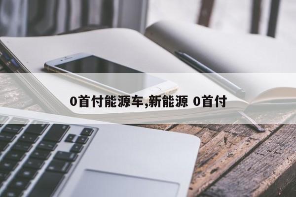 0首付能源车,新能源 0首付