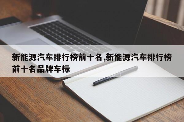 新能源汽车排行榜前十名,新能源汽车排行榜前十名品牌车标